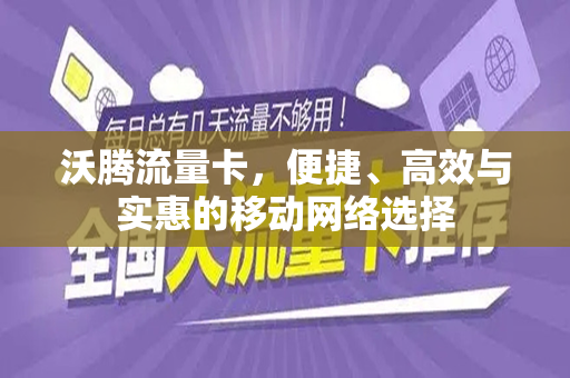 沃腾流量卡，便捷、高效与实惠的移动网络选择
