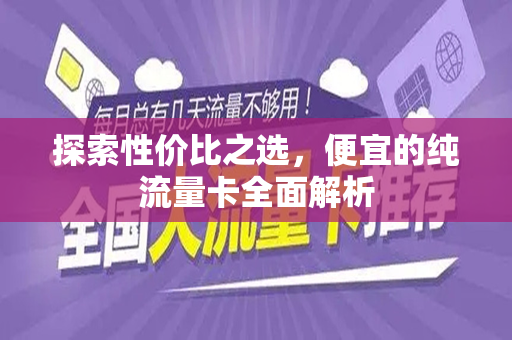 探索性价比之选，便宜的纯流量卡全面解析