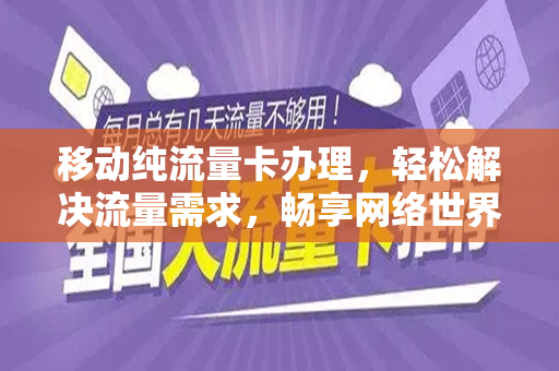 移动纯流量卡办理，轻松解决流量需求，畅享网络世界