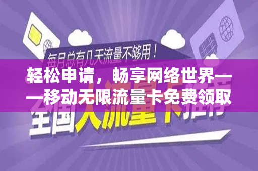 轻松申请，畅享网络世界——移动无限流量卡免费领取攻略