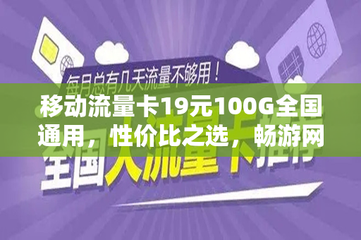 移动流量卡19元100G全国通用，性价比之选，畅游网络世界