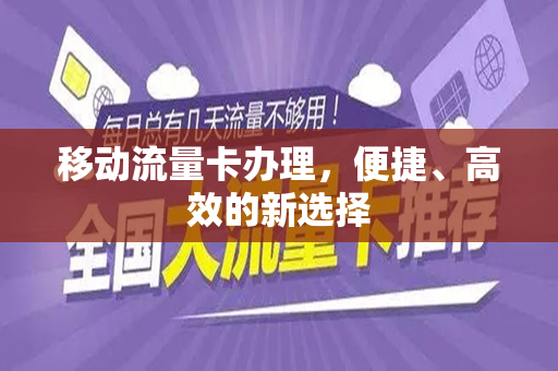 移动流量卡办理，便捷、高效的新选择