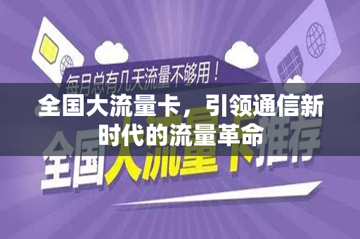 全国大流量卡，引领通信新时代的流量革命