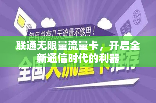 联通无限量流量卡，开启全新通信时代的利器