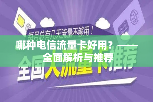 哪种电信流量卡好用？—— 全面解析与推荐