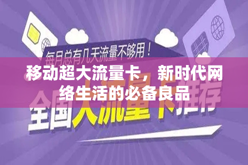 移动超大流量卡，新时代网络生活的必备良品