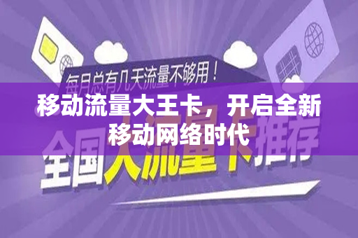 移动流量大王卡，开启全新移动网络时代