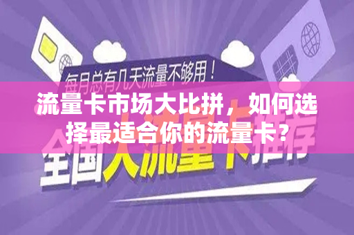 流量卡市场大比拼，如何选择最适合你的流量卡？