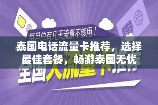 泰国电话流量卡推荐，选择最佳套餐，畅游泰国无忧