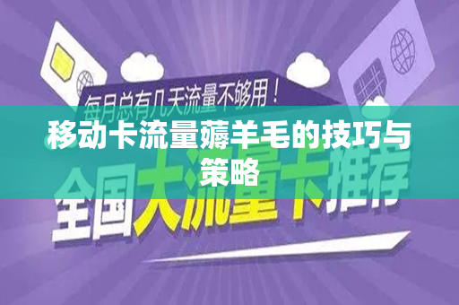 移动卡流量薅羊毛的技巧与策略