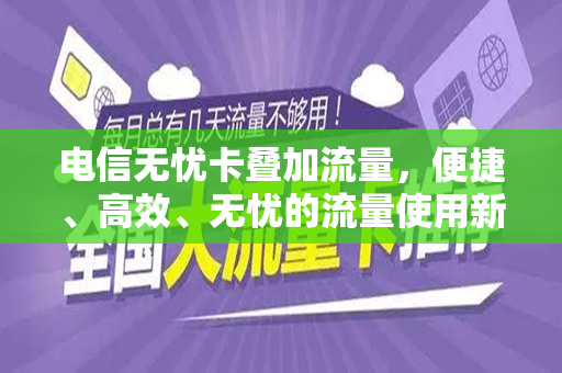 电信无忧卡叠加流量，便捷、高效、无忧的流量使用新体验