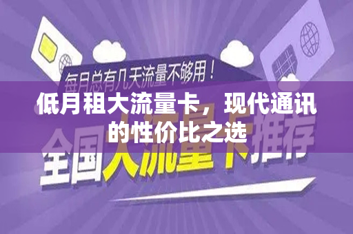 低月租大流量卡，现代通讯的性价比之选