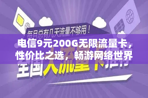 电信9元200G无限流量卡，性价比之选，畅游网络世界