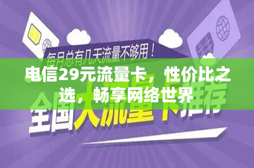 电信29元流量卡，性价比之选，畅享网络世界