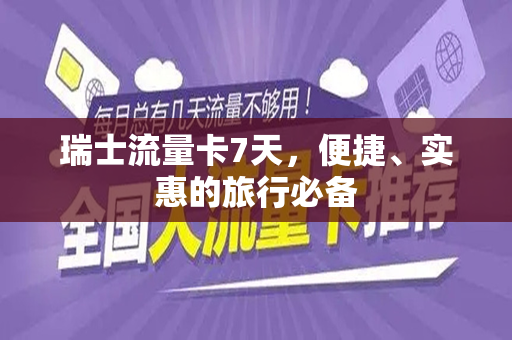 瑞士流量卡7天，便捷、实惠的旅行必备