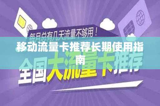 移动流量卡推荐长期使用指南