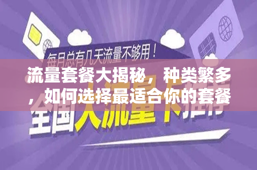 流量套餐大揭秘，种类繁多，如何选择最适合你的套餐？