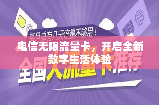 电信无限流量卡，开启全新数字生活体验