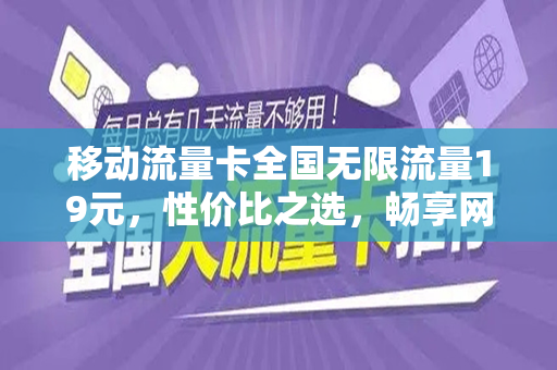 移动流量卡全国无限流量19元，性价比之选，畅享网络世界