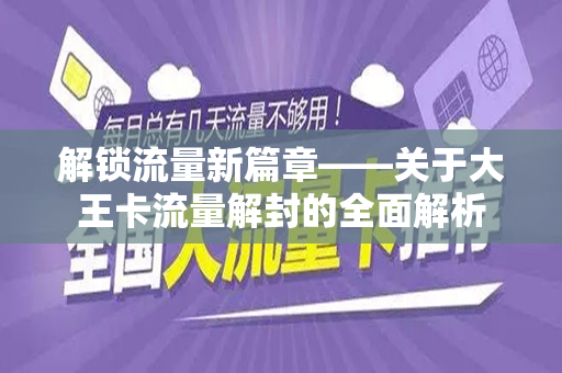 解锁流量新篇章——关于大王卡流量解封的全面解析