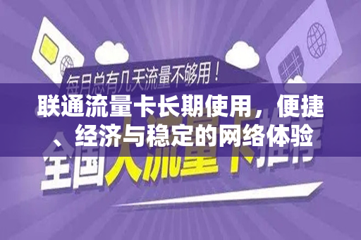 联通流量卡长期使用，便捷、经济与稳定的网络体验