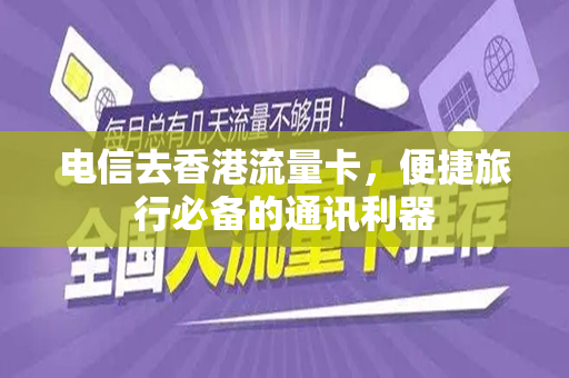 电信去香港流量卡，便捷旅行必备的通讯利器