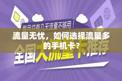 流量无忧，如何选择流量多的手机卡？
