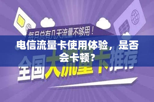 电信流量卡使用体验，是否会卡顿？