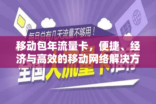 移动包年流量卡，便捷、经济与高效的移动网络解决方案