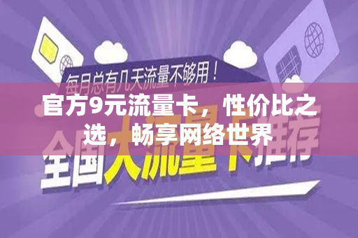 官方9元流量卡，性价比之选，畅享网络世界