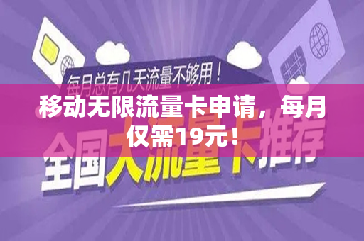 移动无限流量卡申请，每月仅需19元！