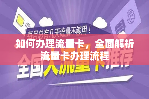 如何办理流量卡，全面解析流量卡办理流程