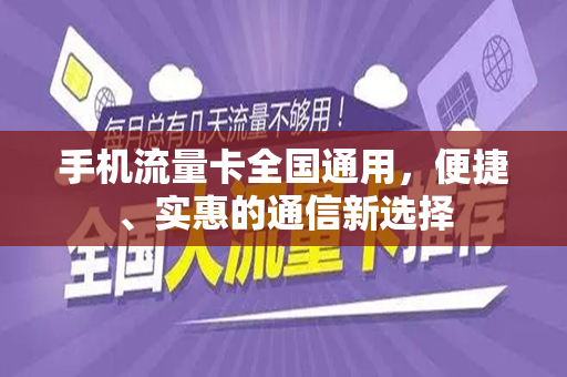 手机流量卡全国通用，便捷、实惠的通信新选择