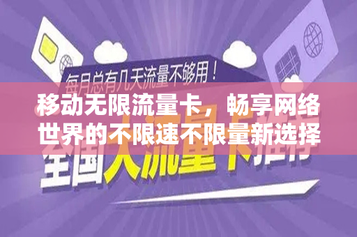 移动无限流量卡，畅享网络世界的不限速不限量新选择