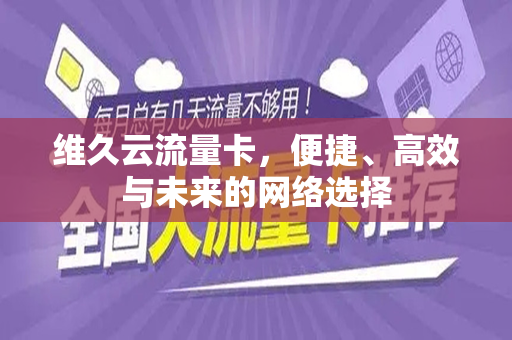 维久云流量卡，便捷、高效与未来的网络选择
