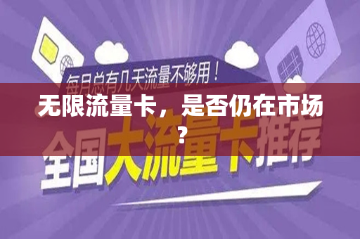 无限流量卡，是否仍在市场？