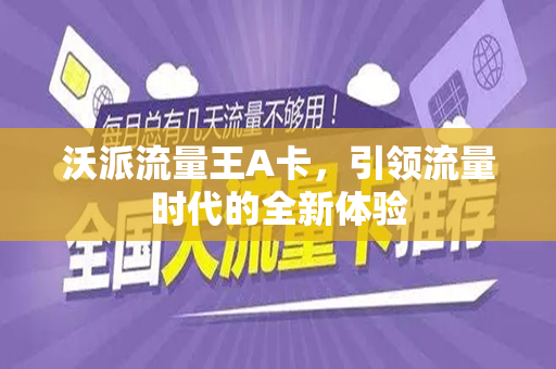 沃派流量王A卡，引领流量时代的全新体验