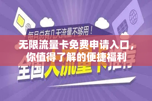 无限流量卡免费申请入口，你值得了解的便捷福利