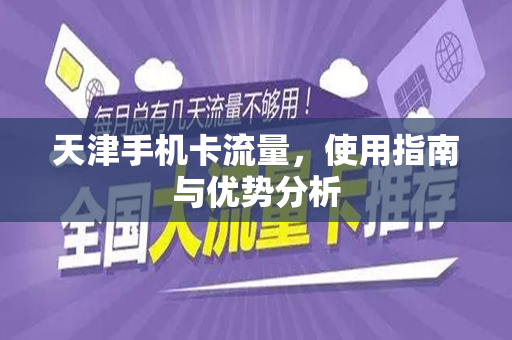 天津手机卡流量，使用指南与优势分析