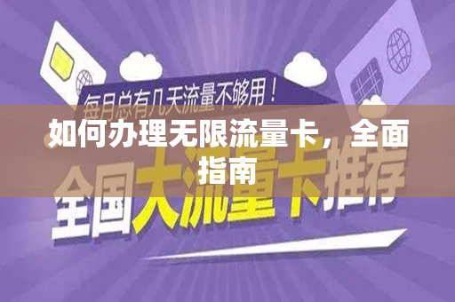 如何办理无限流量卡，全面指南
