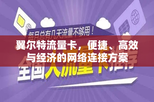 翼尔特流量卡，便捷、高效与经济的网络连接方案