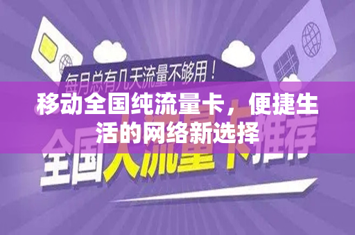 移动全国纯流量卡，便捷生活的网络新选择