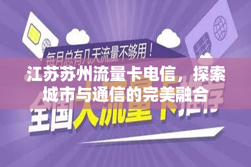 江苏苏州流量卡电信，探索城市与通信的完美融合