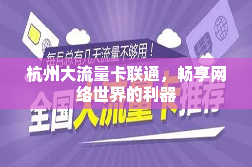 杭州大流量卡联通，畅享网络世界的利器
