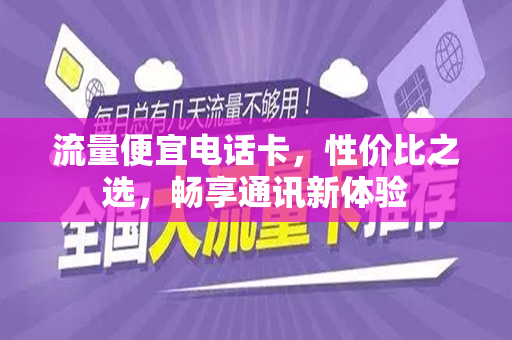 流量便宜电话卡，性价比之选，畅享通讯新体验
