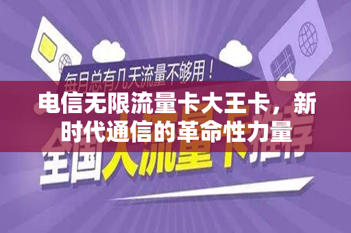电信无限流量卡大王卡，新时代通信的革命性力量