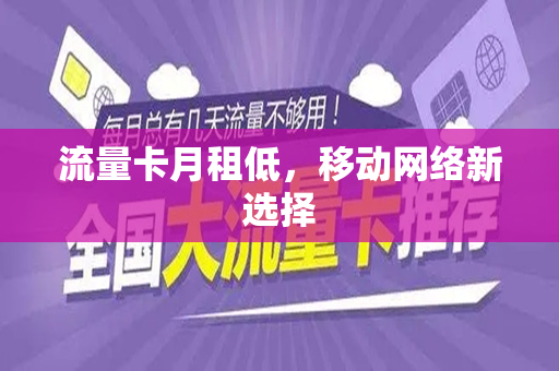流量卡月租低，移动网络新选择