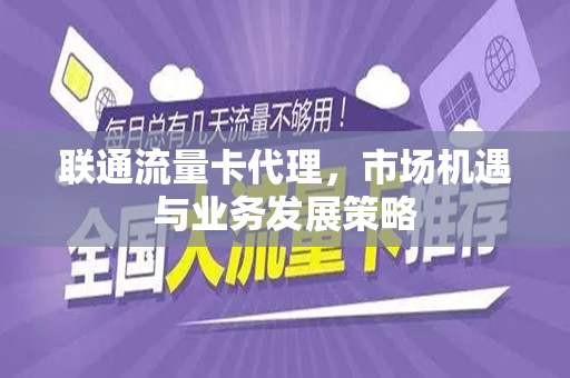 联通流量卡代理，市场机遇与业务发展策略
