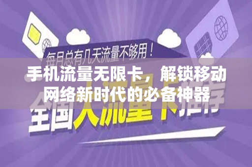 手机流量无限卡，解锁移动网络新时代的必备神器