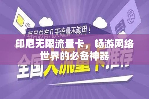 印尼无限流量卡，畅游网络世界的必备神器